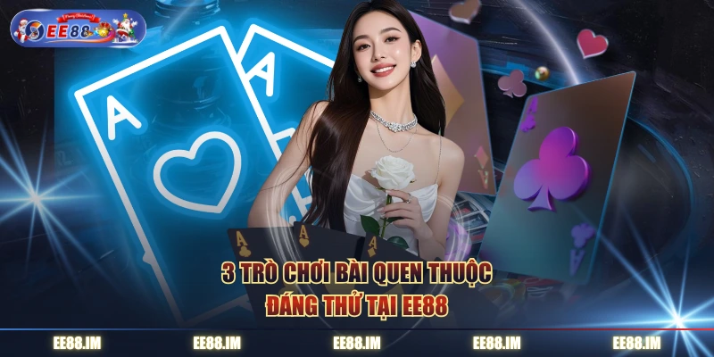 3 trò chơi bài quen thuộc đáng thử tại EE88