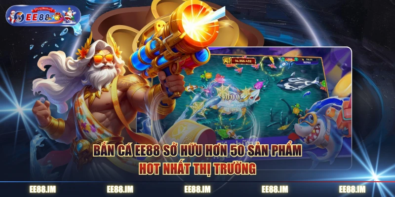 Bắn cá EE88 sở hữu hơn 50 sản phẩm hot nhất thị trường