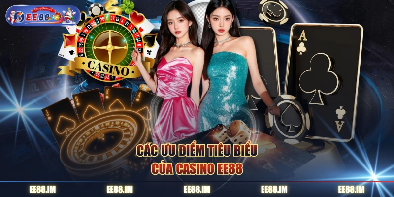Các ưu điểm tiêu biểu của Casino EE88