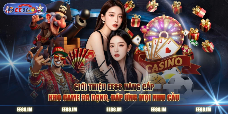 Giới thiệu EE88 nâng cấp kho game đa dạng, đáp ứng mọi nhu cầu