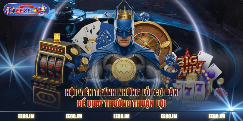 Hội viên tránh những lỗi cơ bản để quay thưởng thuận lợi