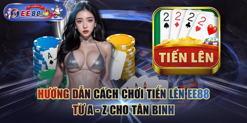 Hướng Dẫn Cách Chơi Tiến Lên EE88 Từ A - Z Cho Tân Binh