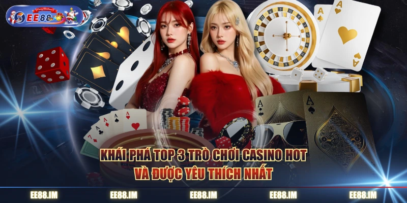 Khái phá top 3 trò chơi casino hot và được yêu thích nhất
