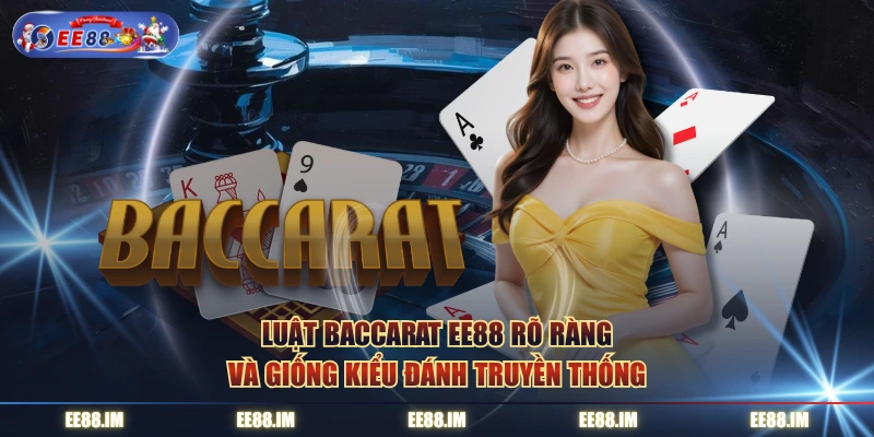 Luật baccarat EE88 rõ ràng và giống kiểu đánh truyền thống