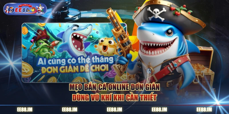 Mẹo bắn cá online đơn giản dùng vũ khí khi cần thiết