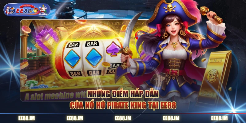 Những điểm hấp dẫn của Nổ Hũ Pirate King tại EE88