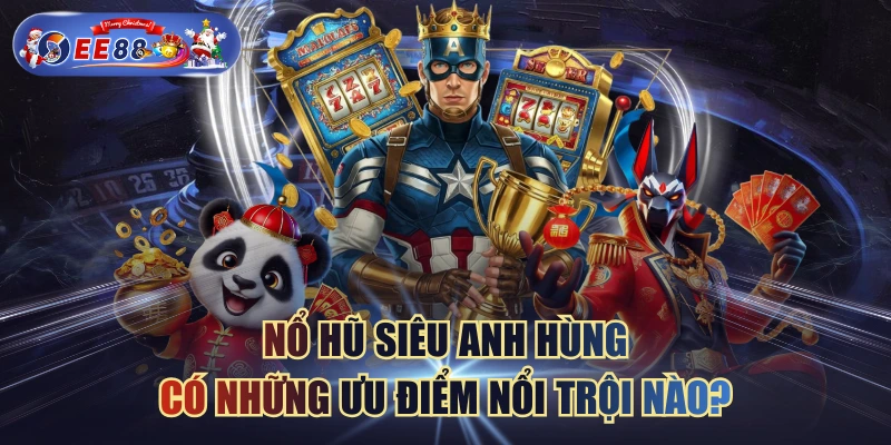 Nổ Hũ Siêu Anh Hùng Có Những Ưu điểm Nổi Trội Nào?