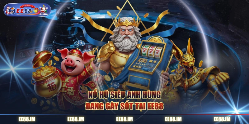 Nổ Hũ Siêu Anh Hùng đang gây sốt tại EE88