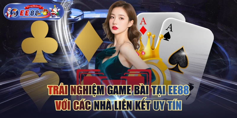 Trải Nghiệm Game Bài Tại EE88 Với Các Nhà Liên Kết Uy Tín